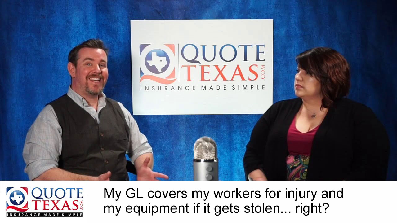My GL covers my workers for injury and my equipment if it gets stolen... right?